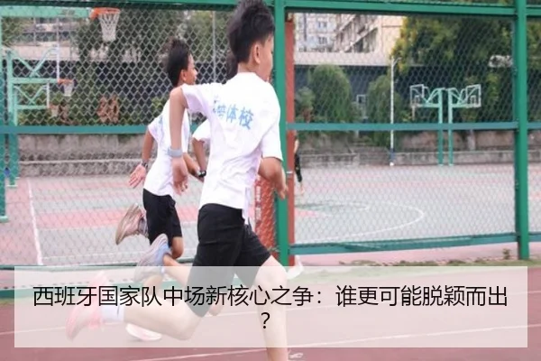西班牙国家队中场新核心之争：谁更可能脱颖而出？